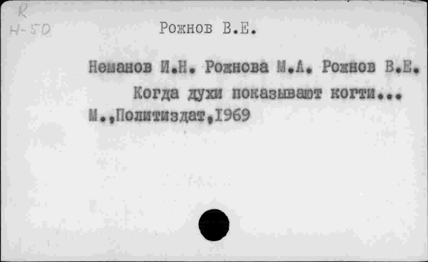 ﻿Рожнов В.Е.
Неманов И.Н. Рожнова М.А. Рожнов В.Е
Когда духи показывают когти..» М.,Политиздат,1969